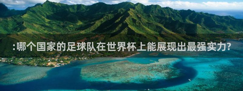 世界杯预选赛欧洲：:哪个国家的足球队在世界杯上能展现出最强实力?