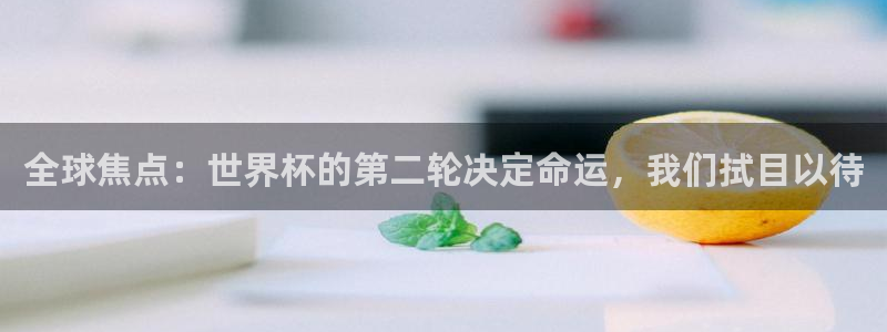 世界杯2026赛程表：全球焦点：世界杯的第二轮决定命运，我们拭目以待